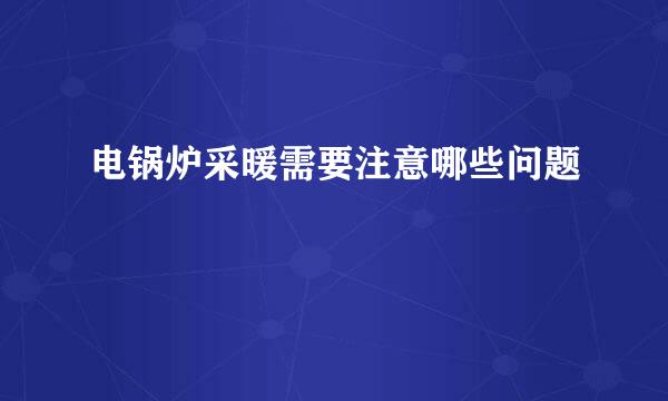 电锅炉采暖需要注意哪些问题