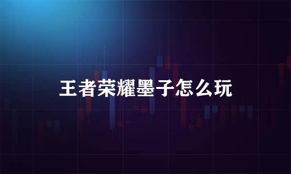王者荣耀墨子怎么玩