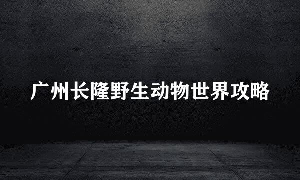 广州长隆野生动物世界攻略