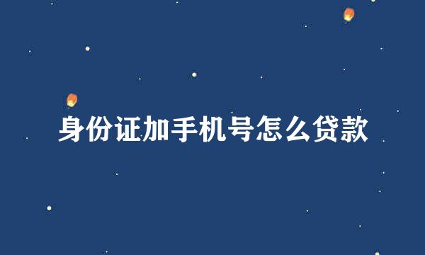 身份证加手机号怎么贷款