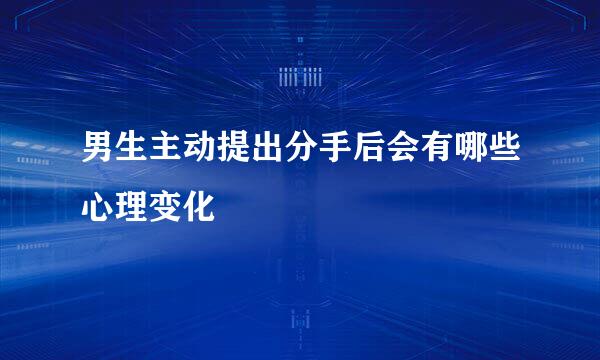 男生主动提出分手后会有哪些心理变化