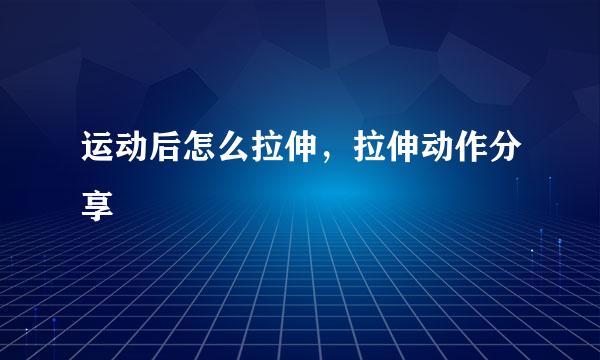 运动后怎么拉伸，拉伸动作分享