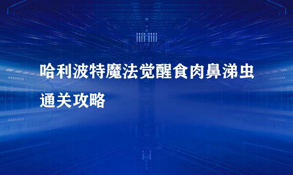 哈利波特魔法觉醒食肉鼻涕虫通关攻略