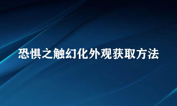 恐惧之触幻化外观获取方法