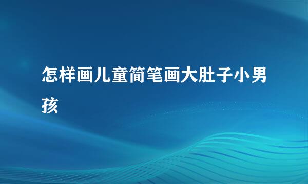 怎样画儿童简笔画大肚子小男孩