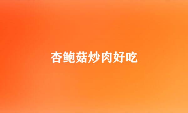 杏鲍菇炒肉好吃