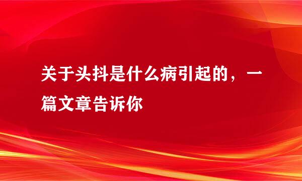 关于头抖是什么病引起的，一篇文章告诉你
