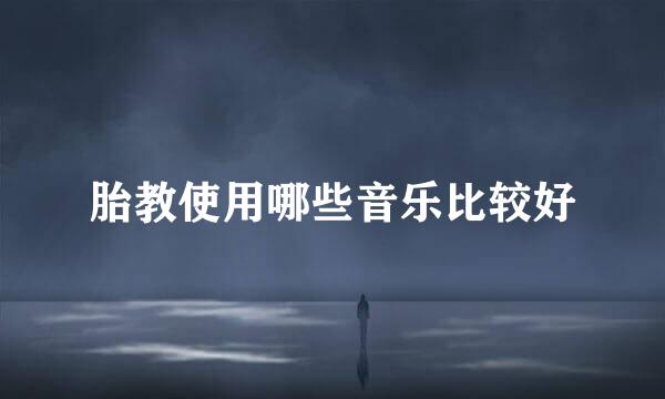 胎教使用哪些音乐比较好