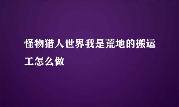 怪物猎人世界我是荒地的搬运工怎么做