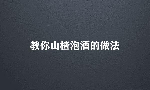 教你山楂泡酒的做法