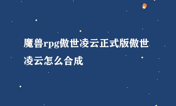 魔兽rpg傲世凌云正式版傲世凌云怎么合成