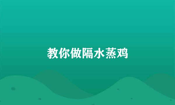 教你做隔水蒸鸡