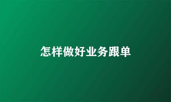 怎样做好业务跟单
