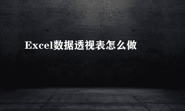 Excel数据透视表怎么做