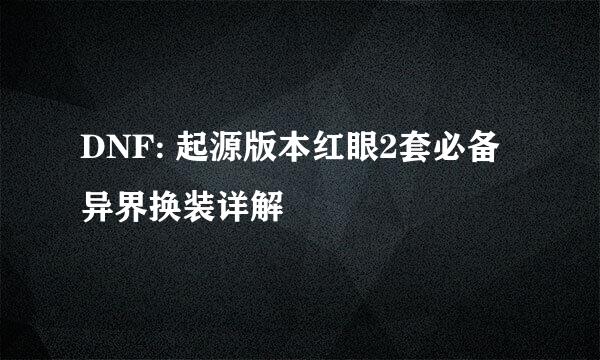 DNF: 起源版本红眼2套必备异界换装详解