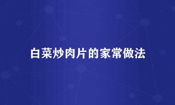 白菜炒肉片的家常做法