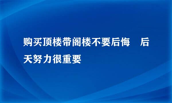 购买顶楼带阁楼不要后悔 后天努力很重要