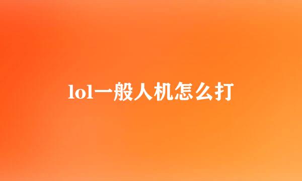 lol一般人机怎么打