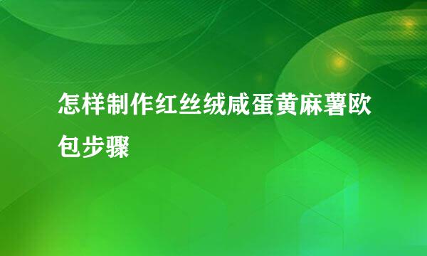 怎样制作红丝绒咸蛋黄麻薯欧包步骤
