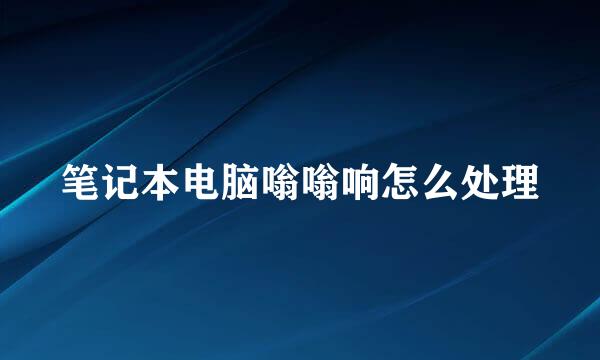 笔记本电脑嗡嗡响怎么处理