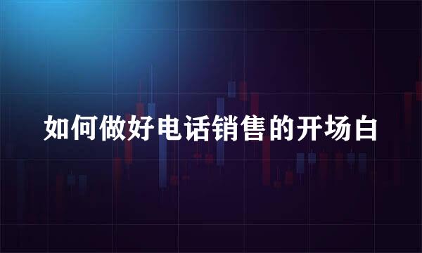 如何做好电话销售的开场白
