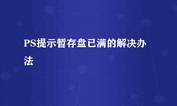 PS提示暂存盘已满的解决办法