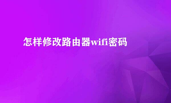 怎样修改路由器wifi密码