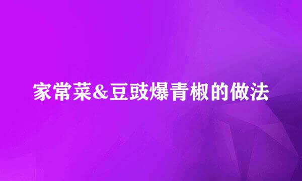 家常菜&豆豉爆青椒的做法