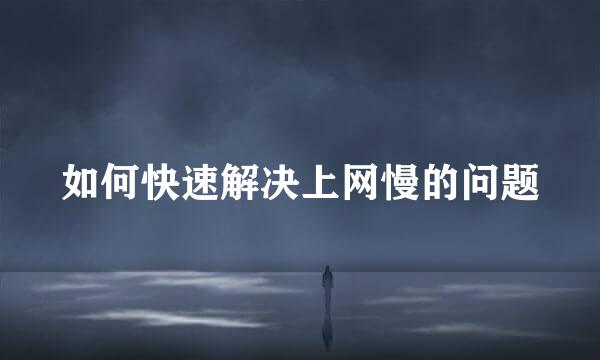 如何快速解决上网慢的问题