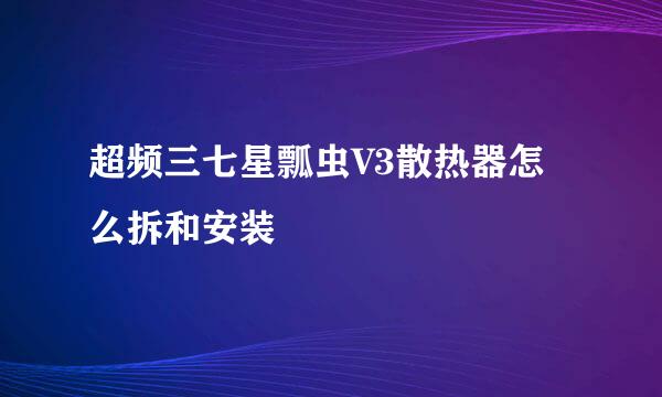 超频三七星瓢虫V3散热器怎么拆和安装