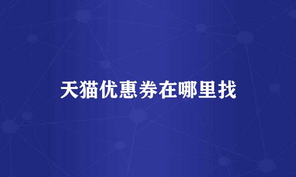 天猫优惠券在哪里找