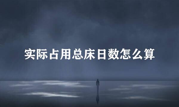 实际占用总床日数怎么算