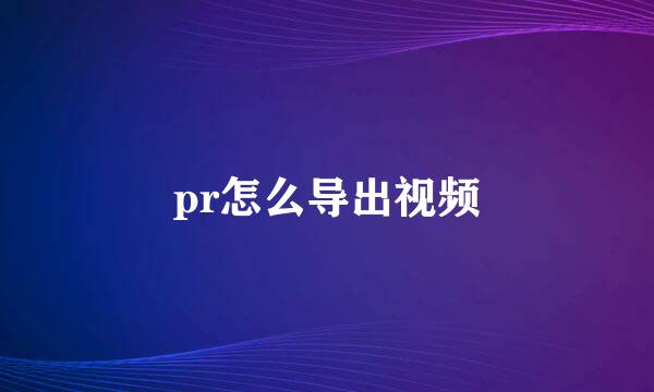 pr怎么导出视频