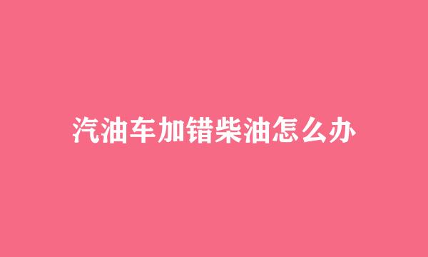 汽油车加错柴油怎么办