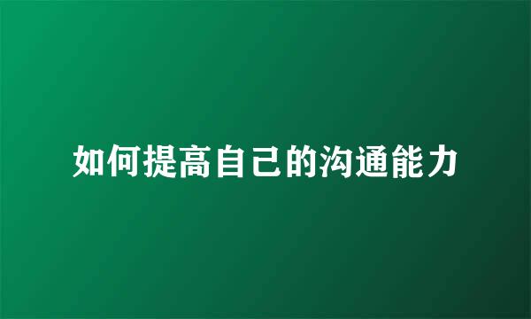 如何提高自己的沟通能力