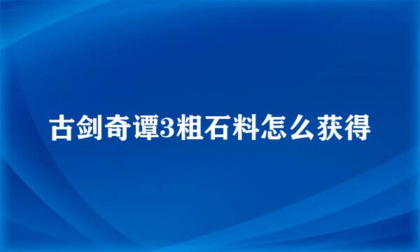 古剑奇谭3粗石料怎么获得