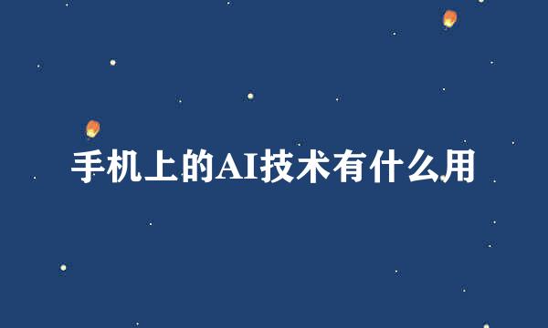手机上的AI技术有什么用
