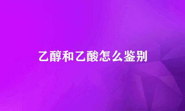 乙醇和乙酸怎么鉴别