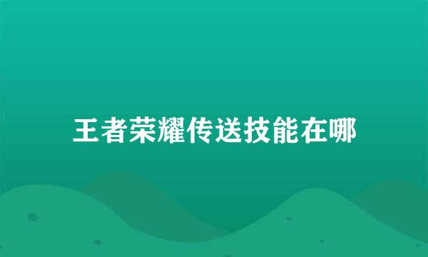 王者荣耀传送技能在哪