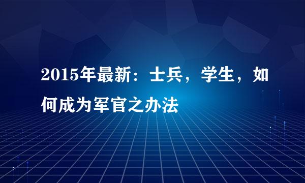 2015年最新:士兵,学生,如何成为军官之办法