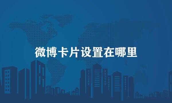 微博卡片设置在哪里