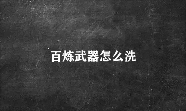 百炼武器怎么洗