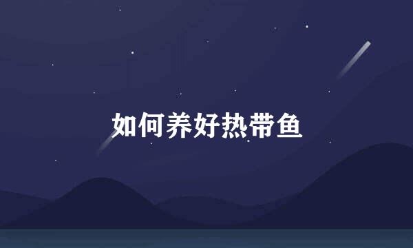 如何养好热带鱼