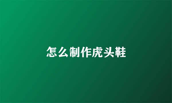 怎么制作虎头鞋