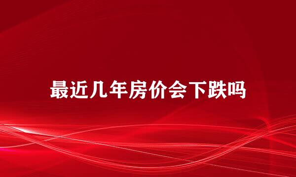 最近几年房价会下跌吗