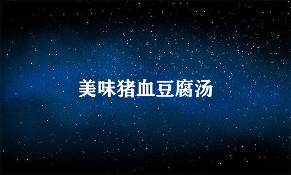美味猪血豆腐汤