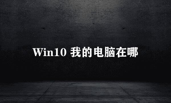 Win10 我的电脑在哪