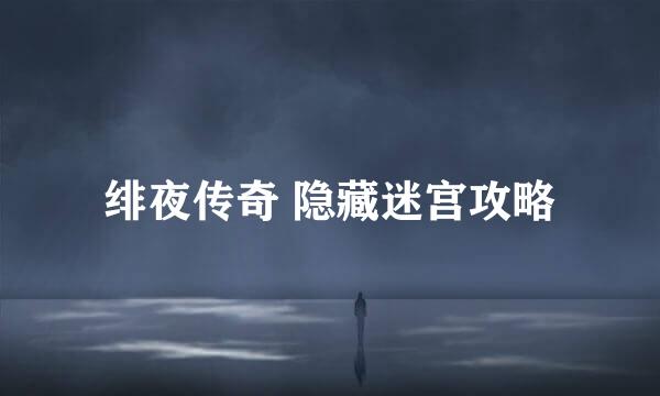 绯夜传奇 隐藏迷宫攻略
