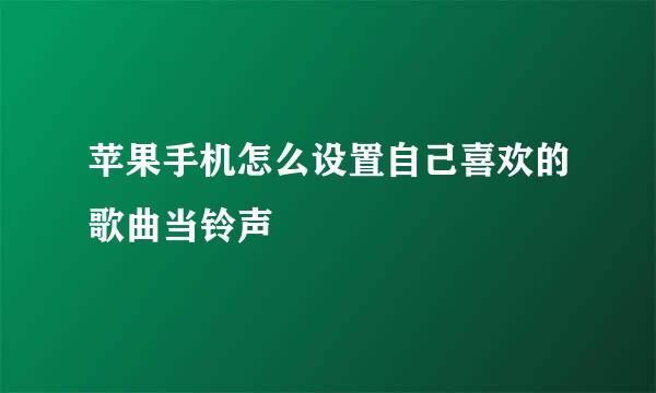 苹果手机怎么设置自己喜欢的歌曲当铃声