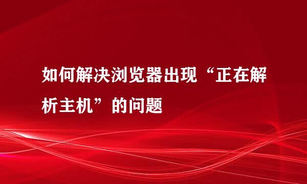 如何解决浏览器出现“正在解析主机”的问题